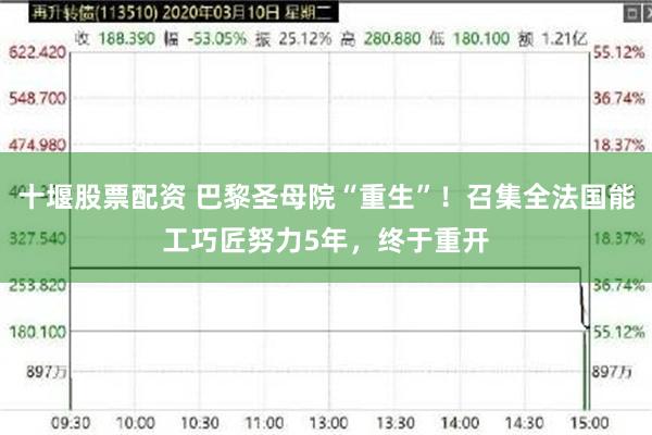 十堰股票配资 巴黎圣母院“重生”！召集全法国能工巧匠努力5年，终于重开