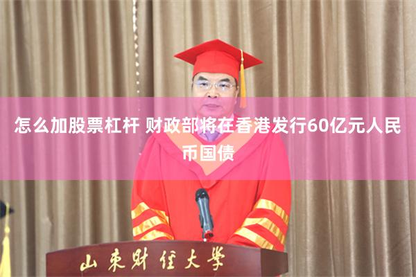 怎么加股票杠杆 财政部将在香港发行60亿元人民币国债
