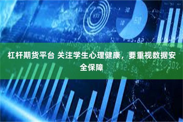 杠杆期货平台 关注学生心理健康，要重视数据安全保障