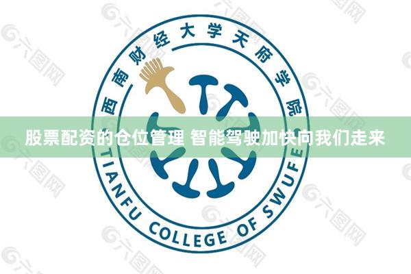 股票配资的仓位管理 智能驾驶加快向我们走来