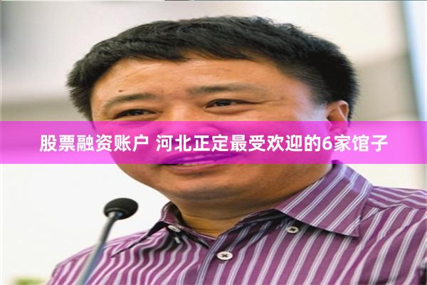 股票融资账户 河北正定最受欢迎的6家馆子