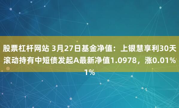 股票杠杆网站 3月27日基金净值：上银慧享利30天滚动持有中短债发起A最新净值1.0978，涨0.01%