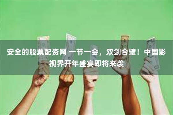 安全的股票配资网 一节一会，双剑合璧！中国影视界开年盛宴即将来袭