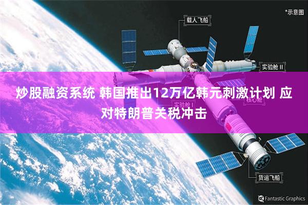 炒股融资系统 韩国推出12万亿韩元刺激计划 应对特朗普关税冲击