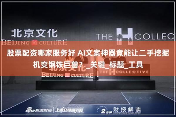 股票配资哪家服务好 AI文案神器竟能让二手挖掘机变钢铁巨兽？_关键_标题_工具