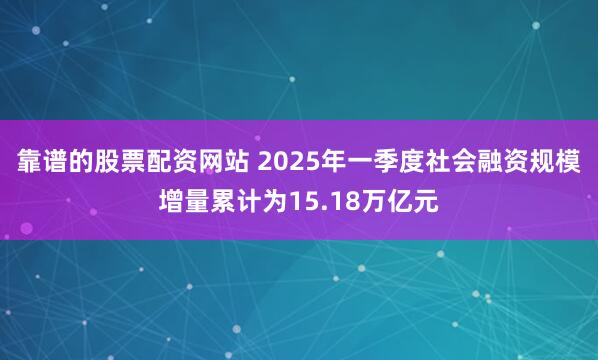靠谱的股票配资网站 2025年一季度社会融资规模增量累计为15.18万亿元