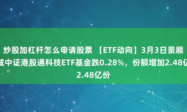 炒股加杠杆怎么申请股票 【ETF动向】3月3日景顺长城中证港股通科技ETF基金跌0.28%，份额增加2.48亿份