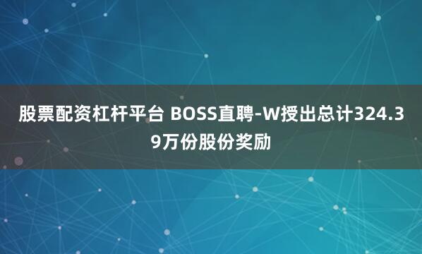 股票配资杠杆平台 BOSS直聘-W授出总计324.39万份股份奖励