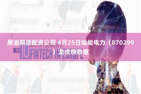 原油期货配资公司 4月25日灿能电力（870299）龙虎榜数据