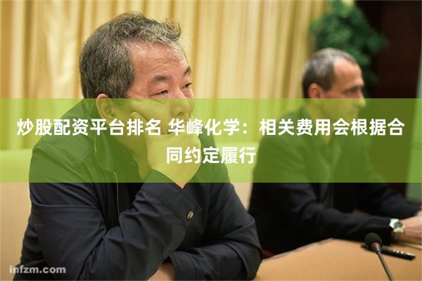 炒股配资平台排名 华峰化学：相关费用会根据合同约定履行