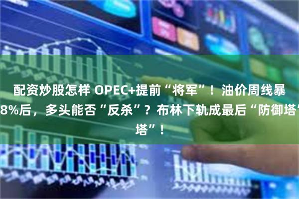 配资炒股怎样 OPEC+提前“将军”！油价周线暴跌8%后，多头能否“反杀”？布林下轨成最后“防御塔”！