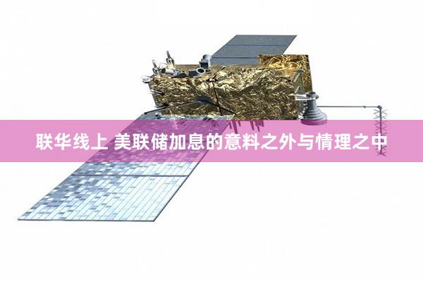 联华线上 美联储加息的意料之外与情理之中