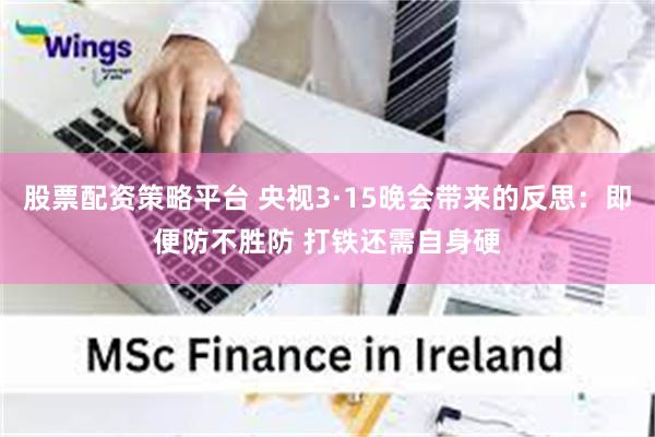 股票配资策略平台 央视3·15晚会带来的反思：即便防不胜防 打铁还需自身硬
