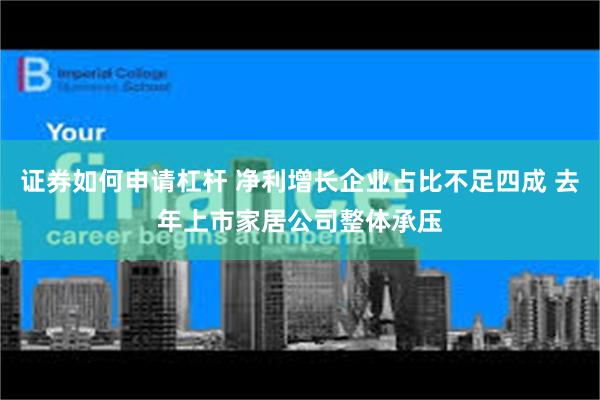证券如何申请杠杆 净利增长企业占比不足四成 去年上市家居公司整体承压