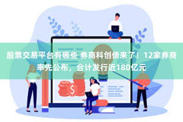 股票交易平台有哪些 券商科创债来了！12家券商率先公布，合计发行近180亿元