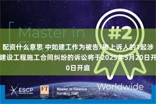 配资什么意思 中如建工作为被告/被上诉人的1起涉及建设工程施工合同纠纷的诉讼将于2025年5月20日开庭