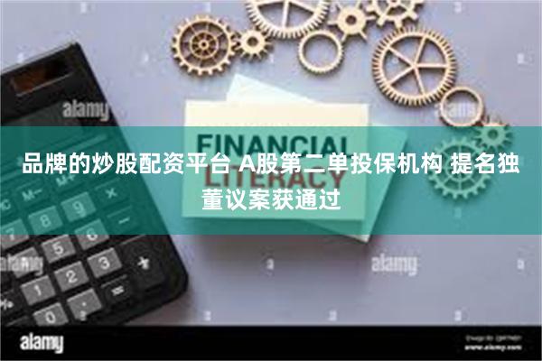 品牌的炒股配资平台 A股第二单投保机构 提名独董议案获通过