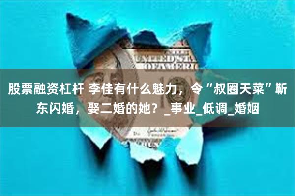 股票融资杠杆 李佳有什么魅力，令“叔圈天菜”靳东闪婚，娶二婚的她？_事业_低调_婚姻