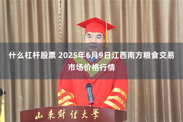 什么杠杆股票 2025年6月9日江西南方粮食交易市场价格行情