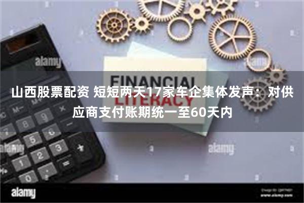 山西股票配资 短短两天17家车企集体发声：对供应商支付账期统一至60天内