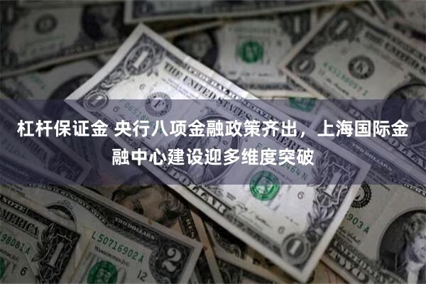 杠杆保证金 央行八项金融政策齐出，上海国际金融中心建设迎多维度突破