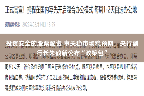 投资安全的股票配资 事关稳市场稳预期，央行副行长朱鹤新公布“政策包”
