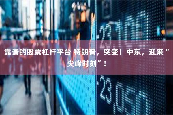 靠谱的股票杠杆平台 特朗普，突变！中东，迎来“尖峰时刻”！