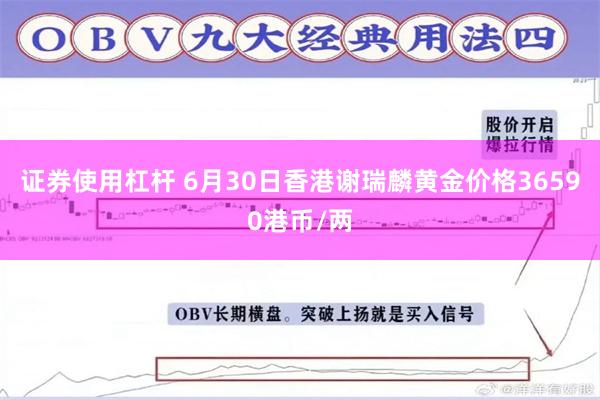 证券使用杠杆 6月30日香港谢瑞麟黄金价格36590港币/两